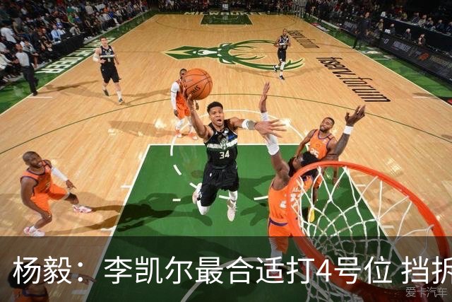 杨毅：李凯尔最合适打4号位 挡拆策应破紧逼